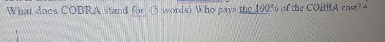  What does COBRA stand for. (5 words) Who pays the 100%