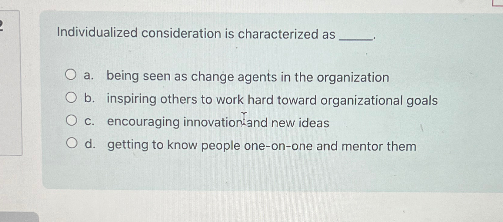  Individualized consideration is characterized as a. being seen as change agents