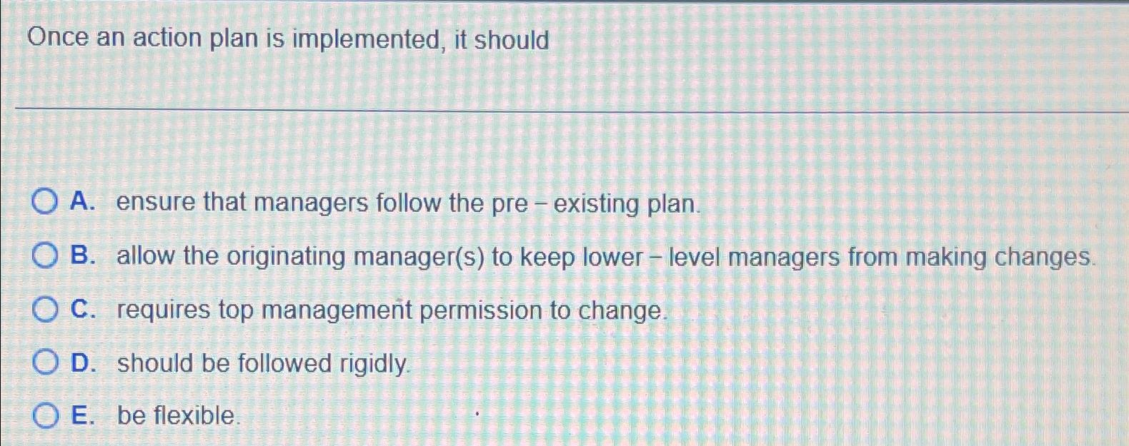  Once an action plan is implemented, it should A. ensure that