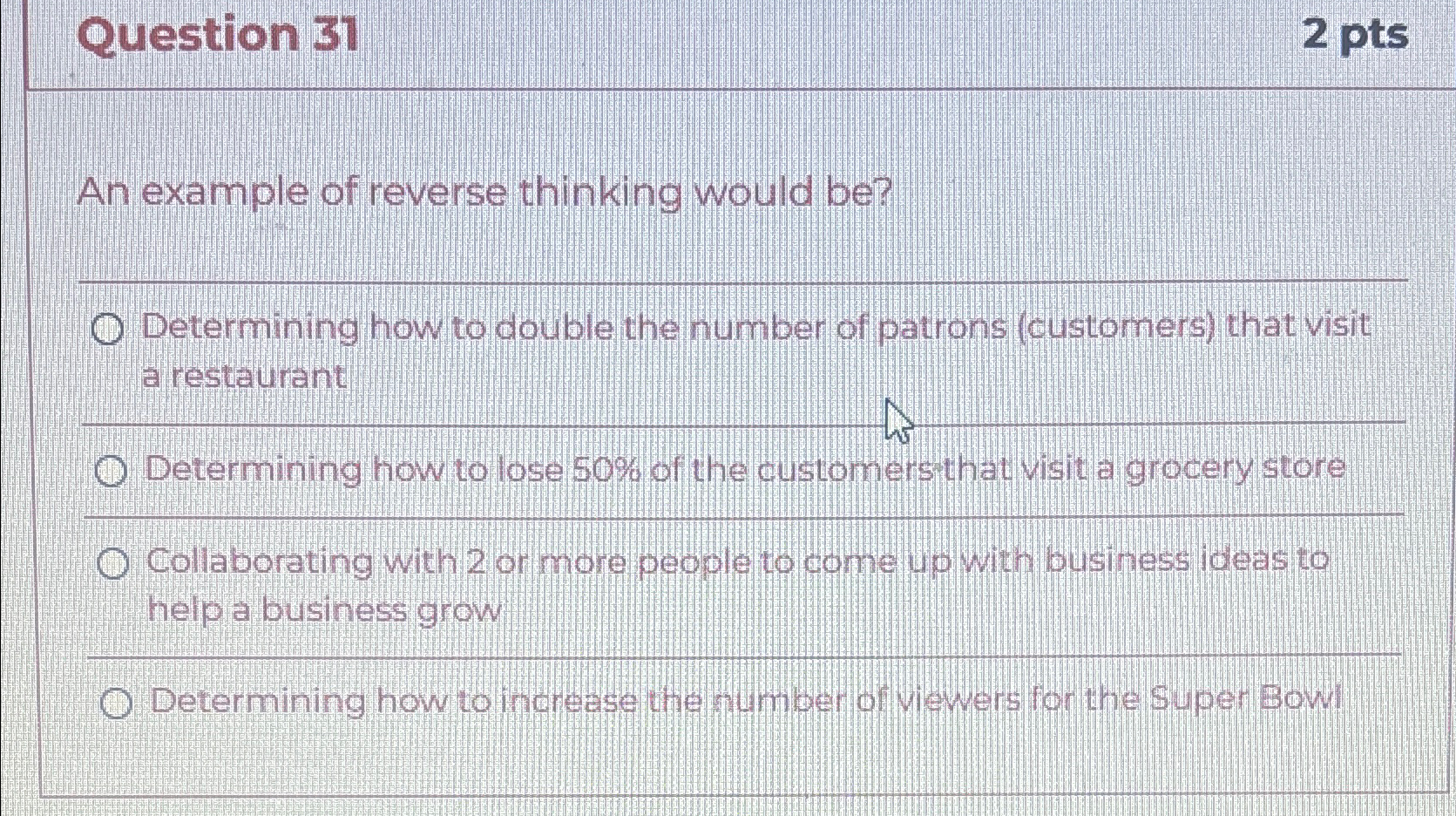  Question 31 2 pts An example of reverse thinking would be?