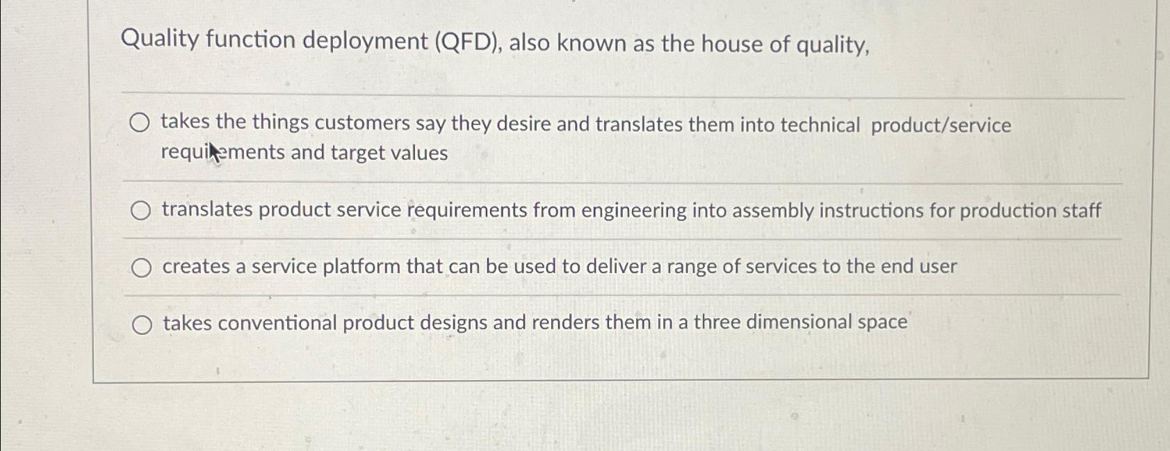  Quality function deployment (QFD), also known as the house of quality,