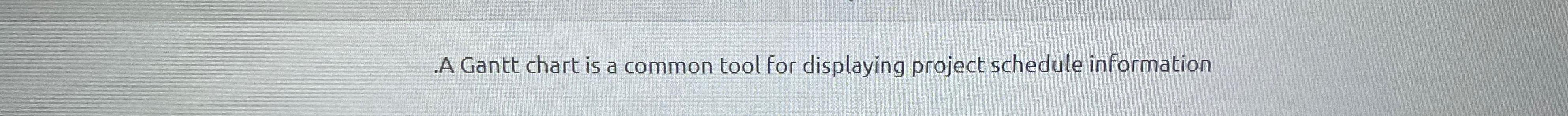  A Gantt chart is a common tool for displaying project schedule