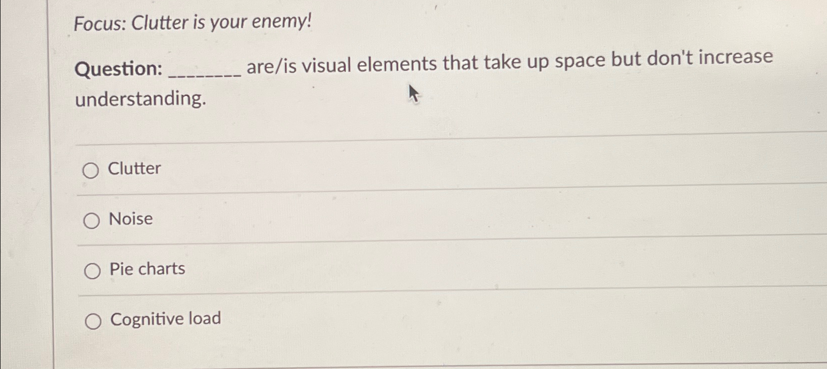 Focus: Clutter is your enemy! Question: are/is visual elements that take