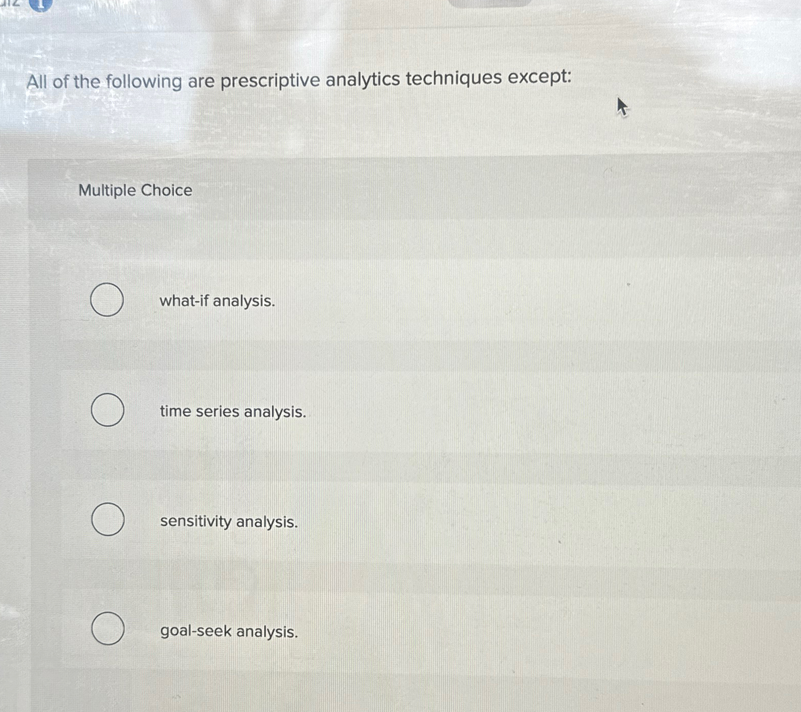  All of the following are prescriptive analytics techniques except: Multiple Choice