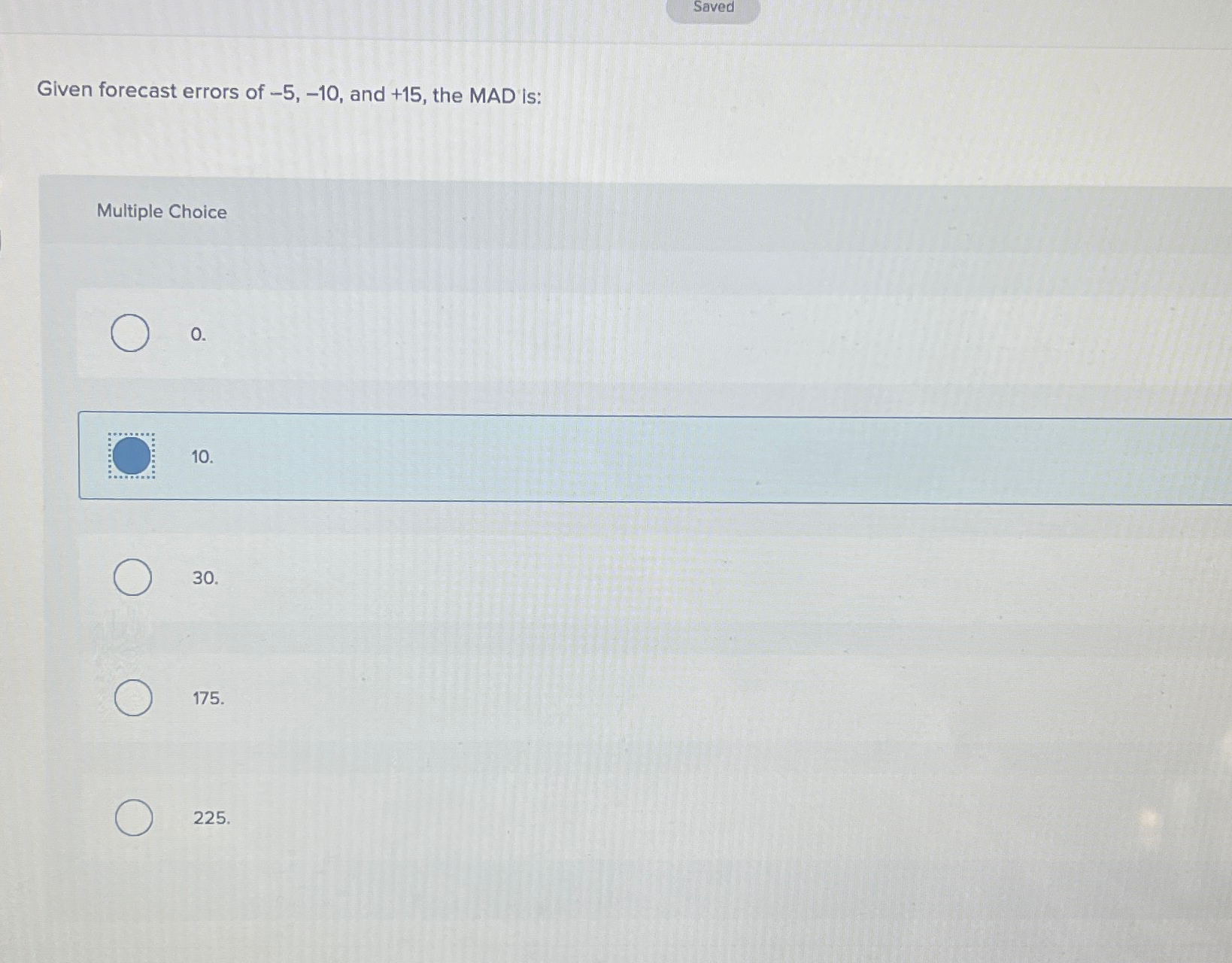  Saved Given forecast errors of -5,-10, and +15, the MAD is: