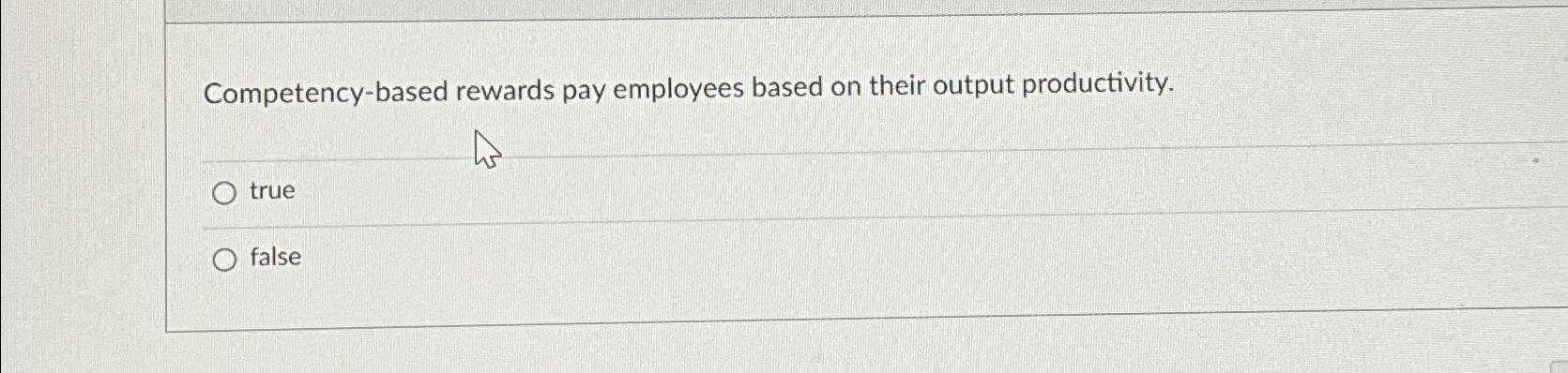  Competency-based rewards pay employees based on their output productivity. true false