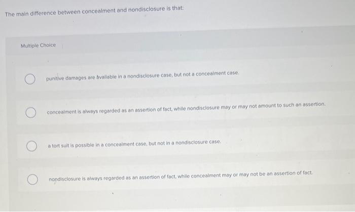  The main difference between concealment and nondisclosure is that: Multiple Choice