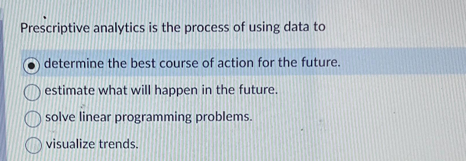  Prescriptive analytics is the process of using data to determine the