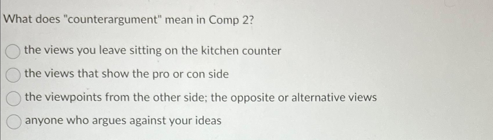  What does "counterargument" mean in Comp 2? the views you leave