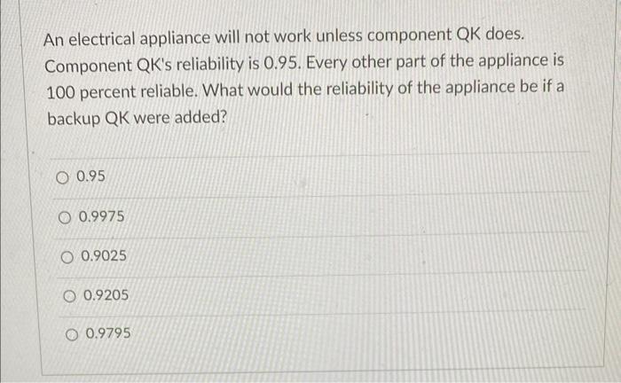  An electrical appliance will not work unless component QK does. Component