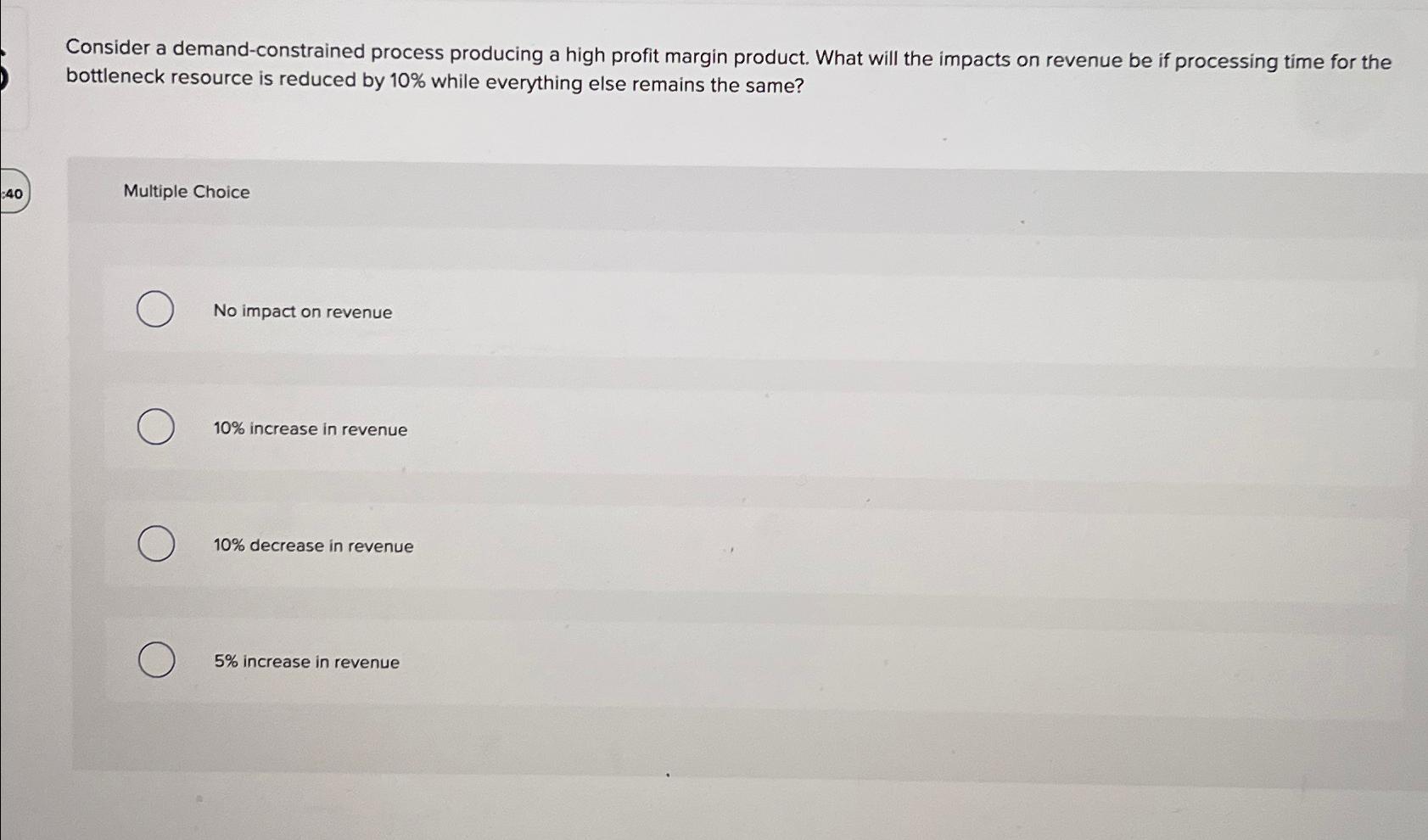  Consider a demand-constrained process producing a high profit margin product. What