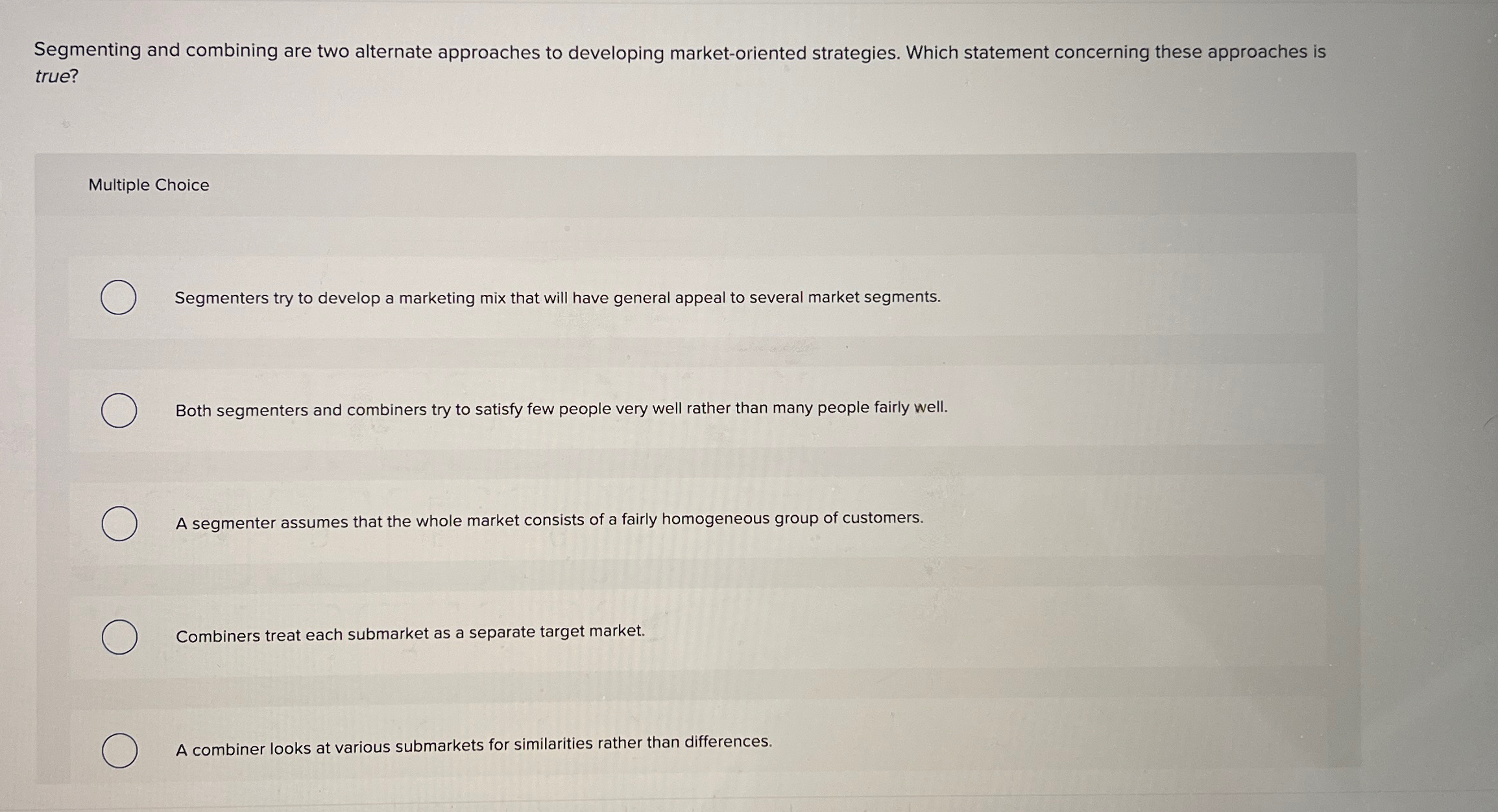  Segmenting and combining are two alternate approaches to developing market-oriented strategies.