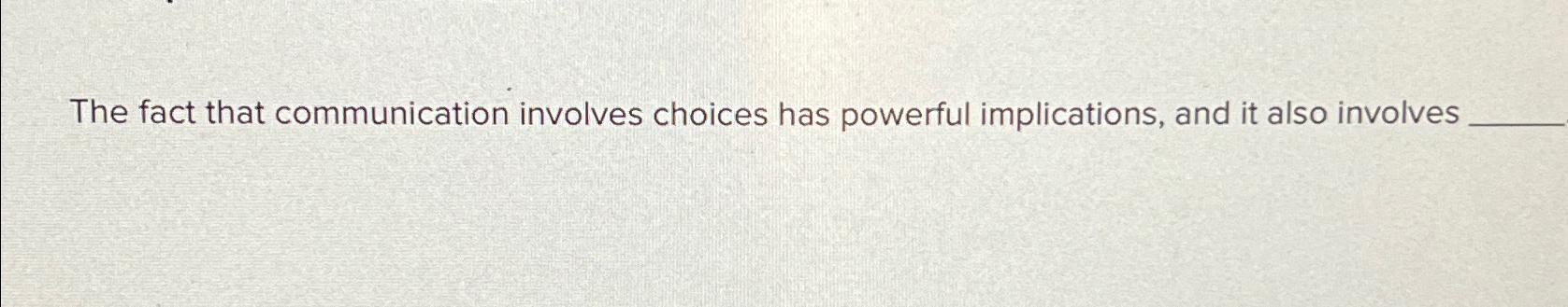  The fact that communication involves choices has powerful implications, and it