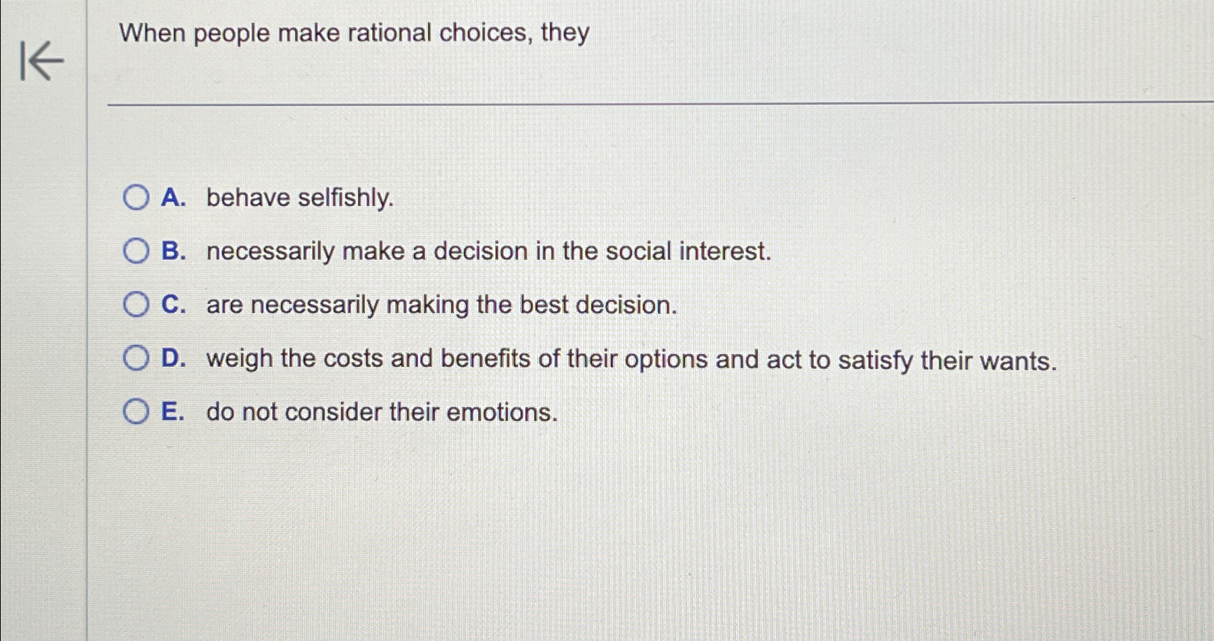  When people make rational choices, they A. behave selfishly. B. necessarily