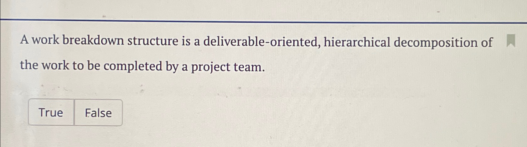  A work breakdown structure is a deliverable-oriented, hierarchical decomposition of the