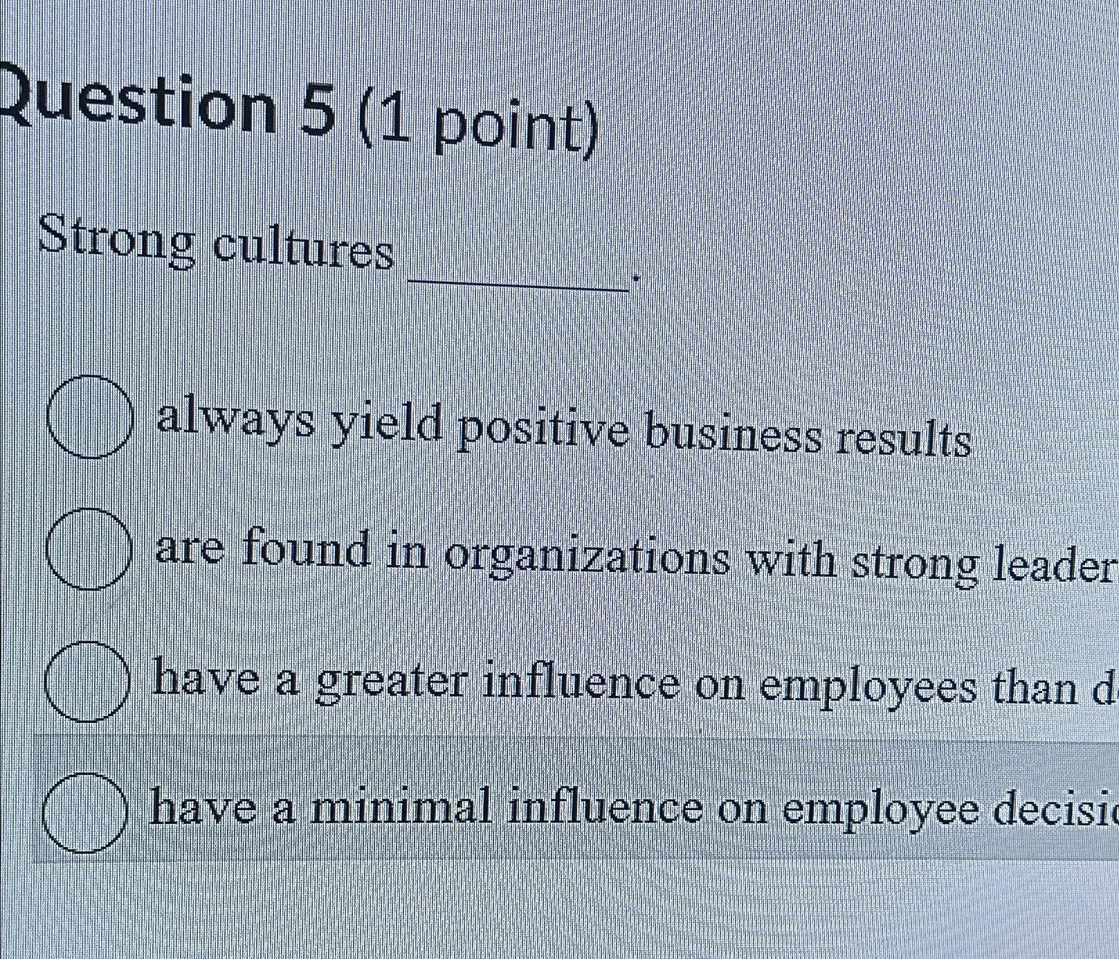  Question 5(1 point) Strong cultures always yield positive business results are