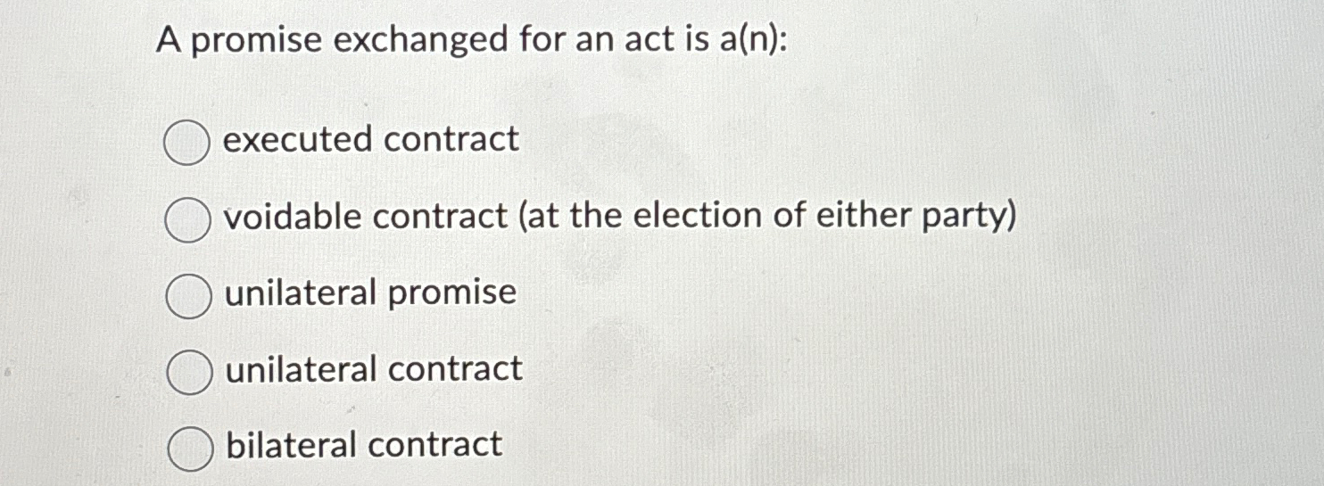  A promise exchanged for an act is a(n) : executed contract
