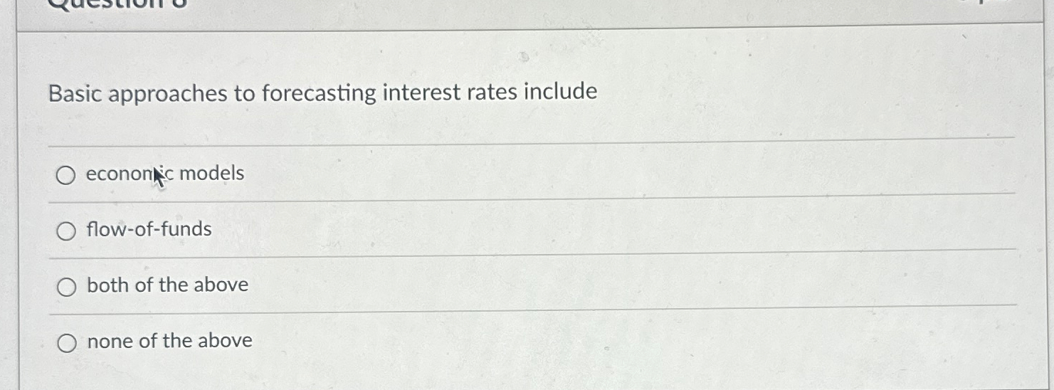  Basic approaches to forecasting interest rates include econonic models flow-of-funds both