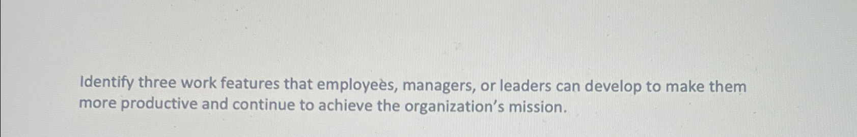  Identify three work features that employes, managers, or leaders can develop