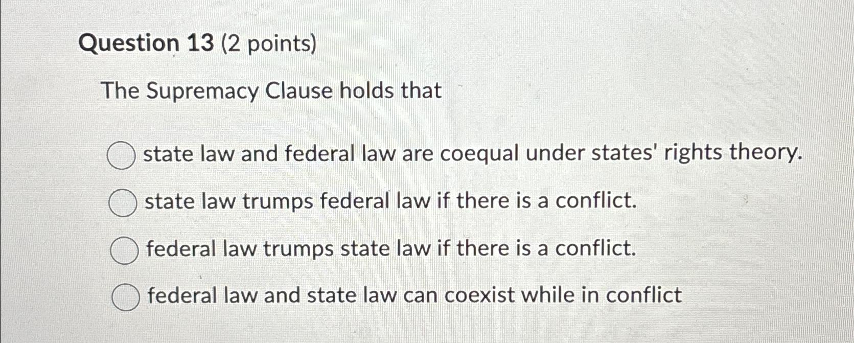  Question 13(2 points) The Supremacy Clause holds that state law and