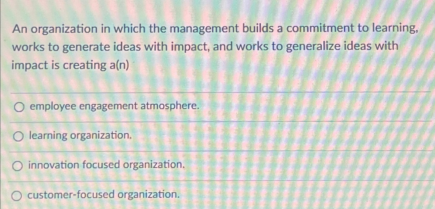  An organization in which the management builds a commitment to learning,
