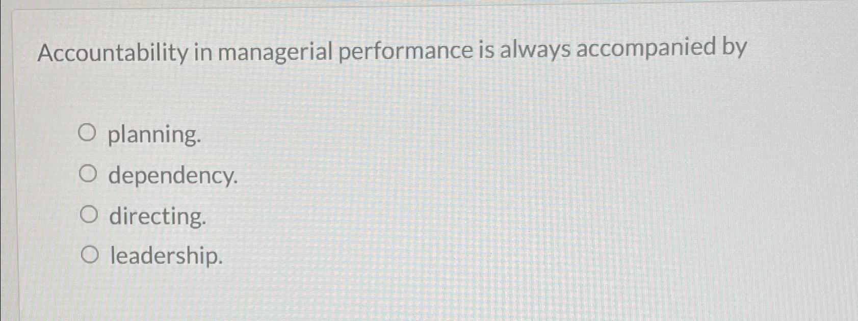  Accountability in managerial performance is always accompanied by planning. dependency. directing.