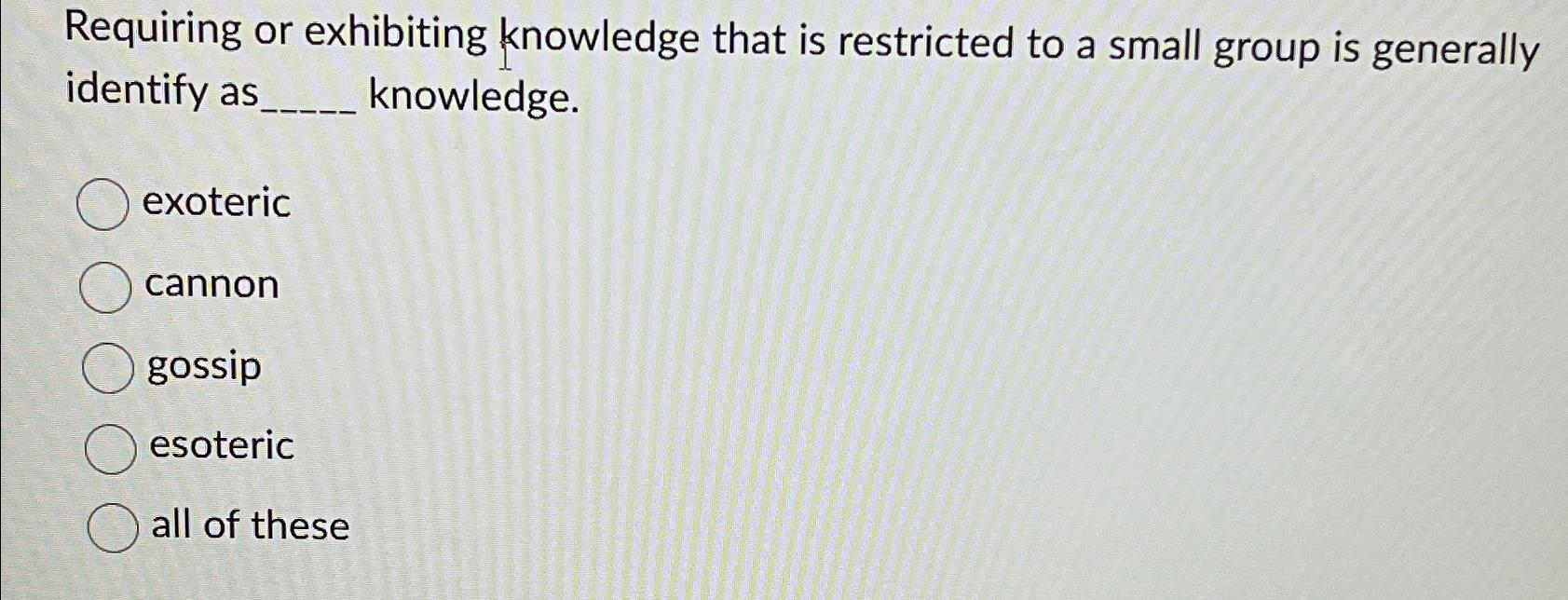  Requiring or exhibiting knowledge that is restricted to a small group
