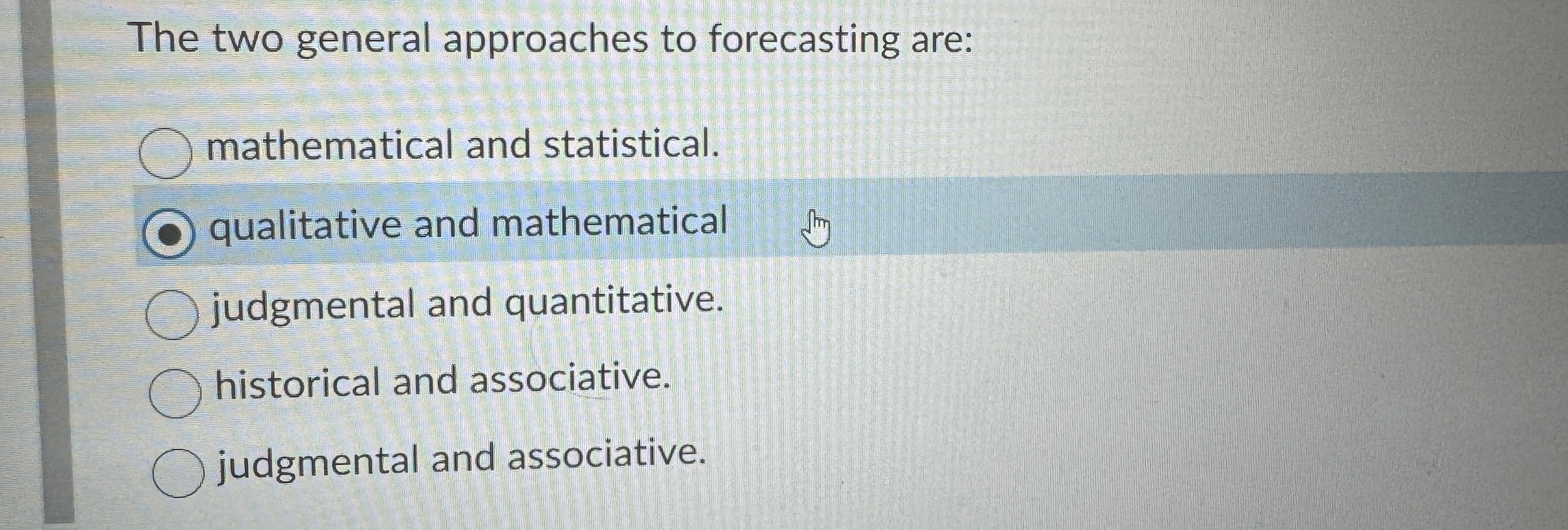  The two general approaches to forecasting are: mathematical and statistical. qualitative