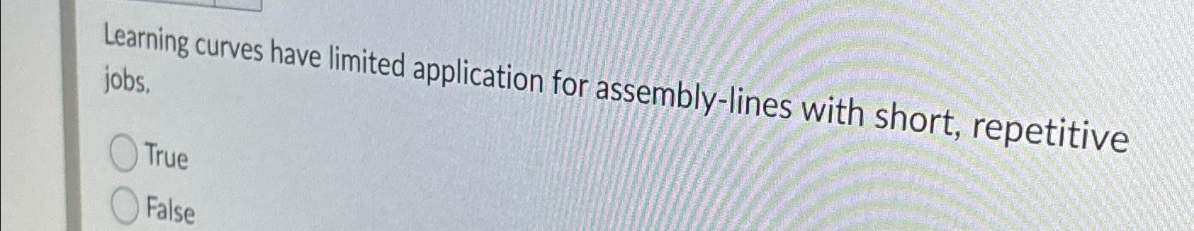  Learning curves have limited application for assembly-lines with short, repetitive jobs.