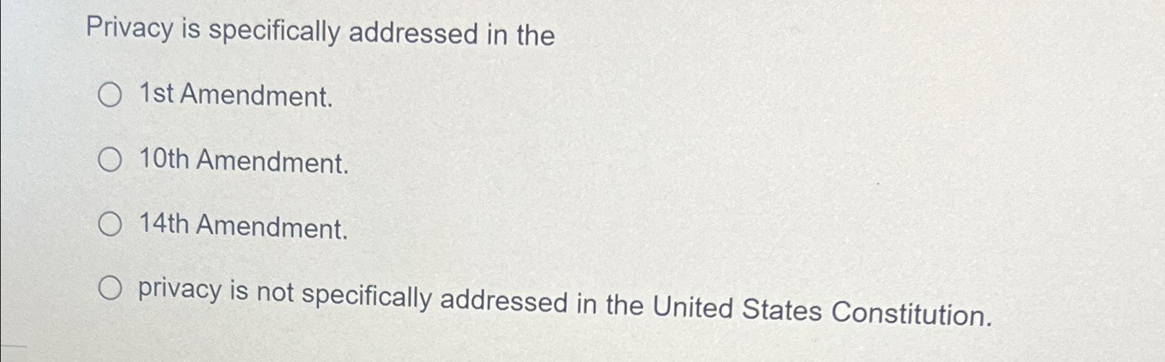  Privacy is specifically addressed in the 1st Amendment. 10th Amendment. 14th