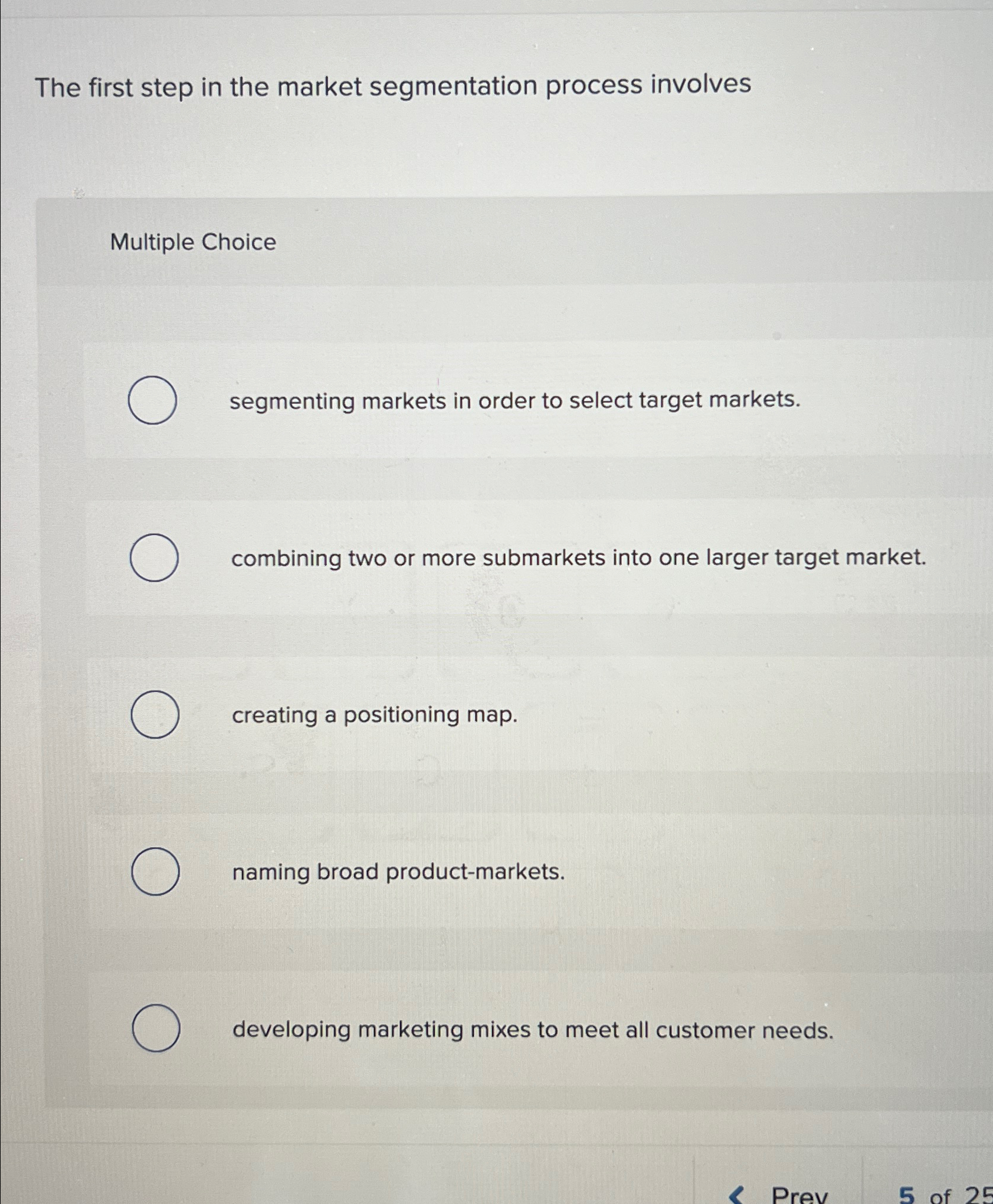  The first step in the market segmentation process involves Multiple Choice