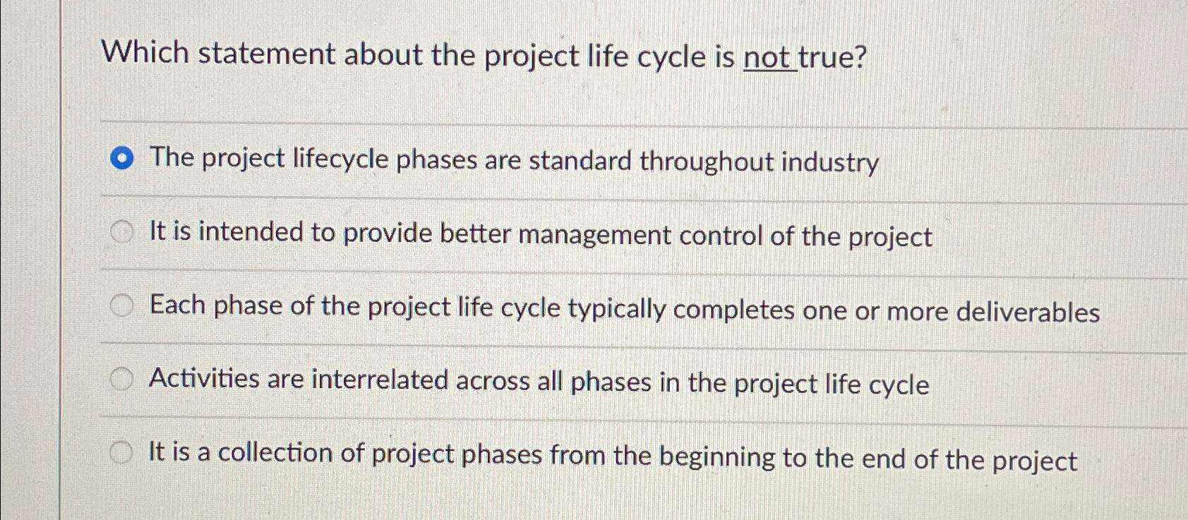  Which statement about the project life cycle is not true? The