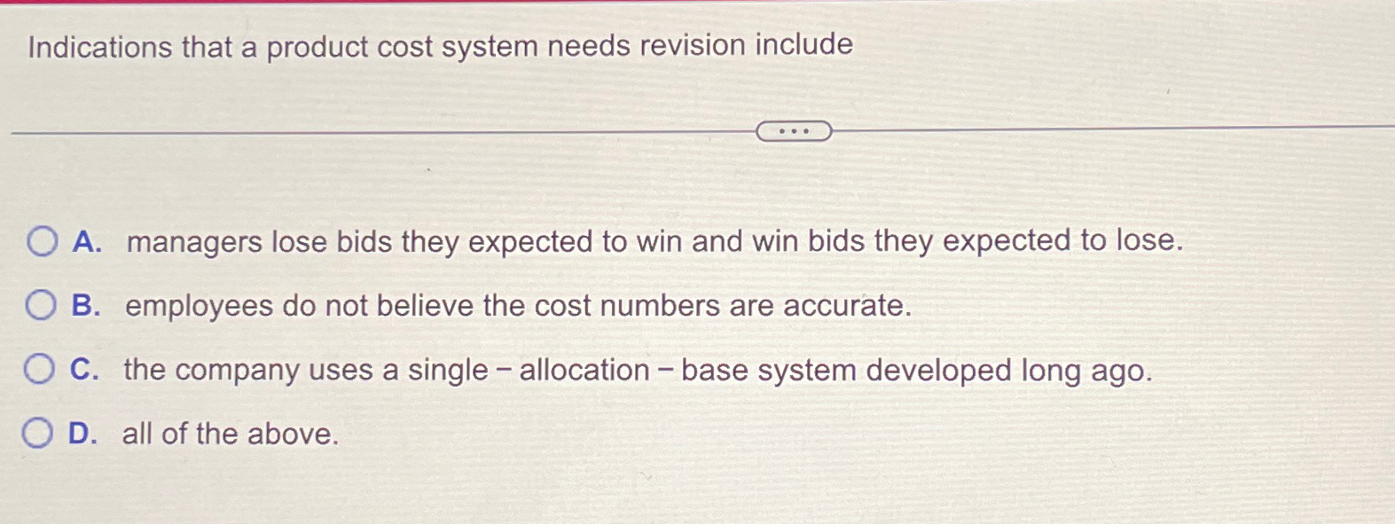  Indications that a product cost system needs revision include A. managers