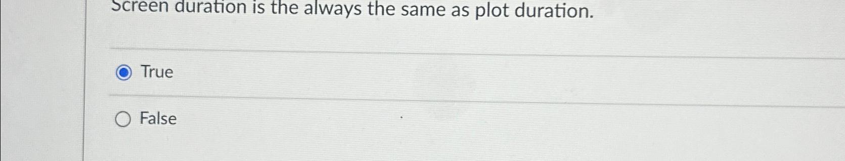  screen duration is the always the same as plot duration. True