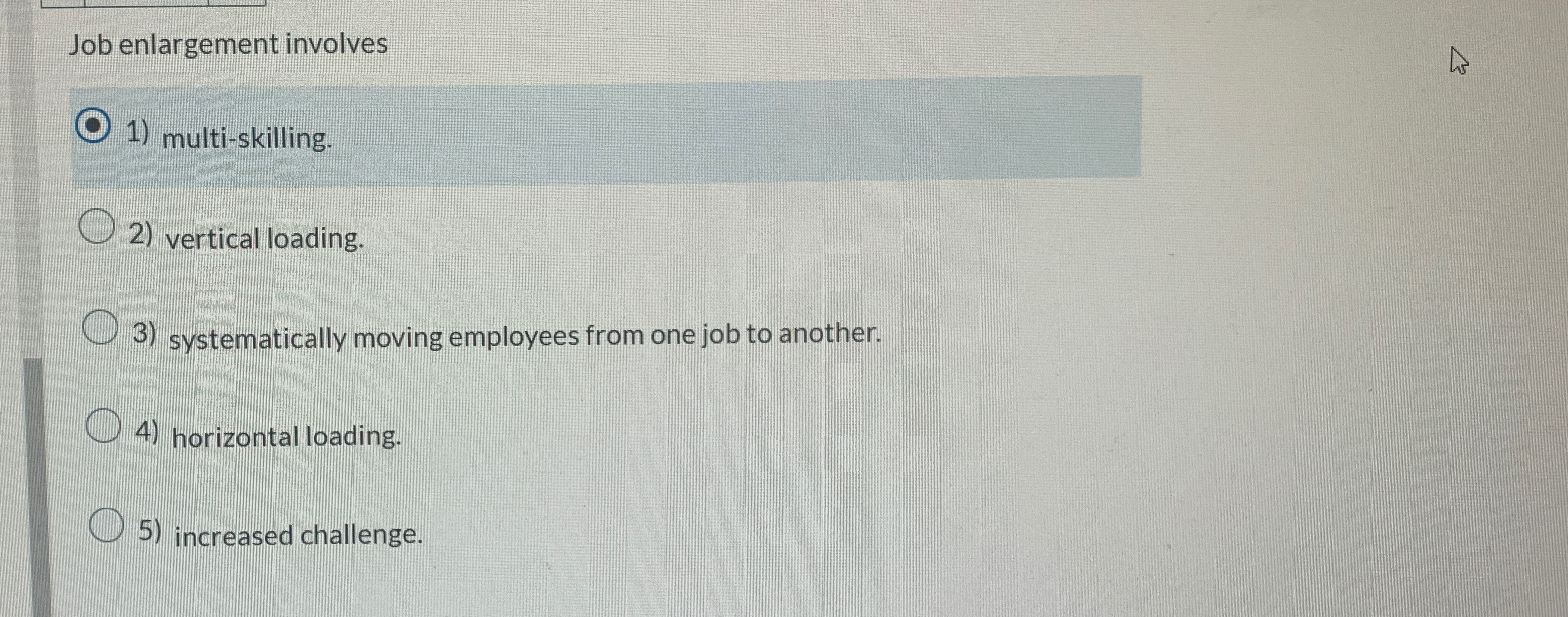  Job enlargement involves multi-skilling. vertical loading. systematically moving employees from one