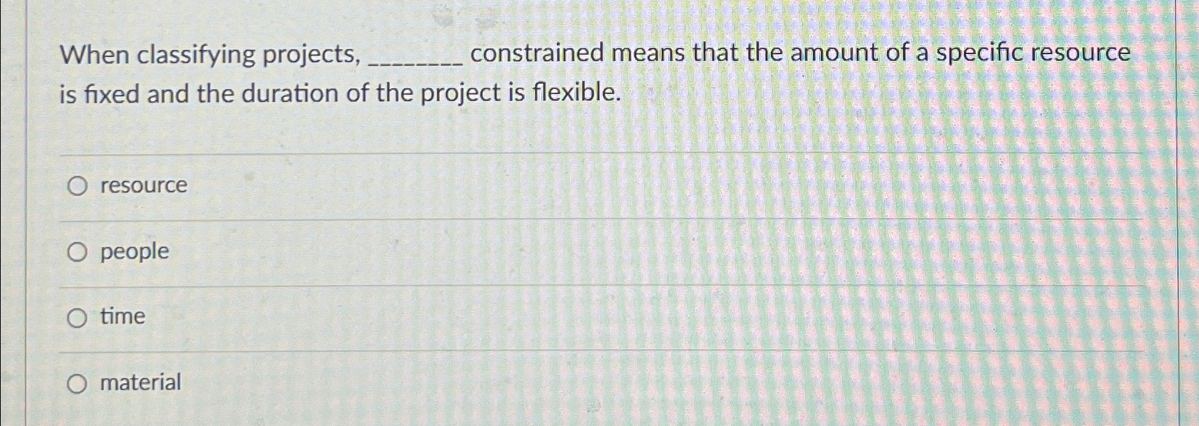  When classifying projects, constrained means that the amount of a specific