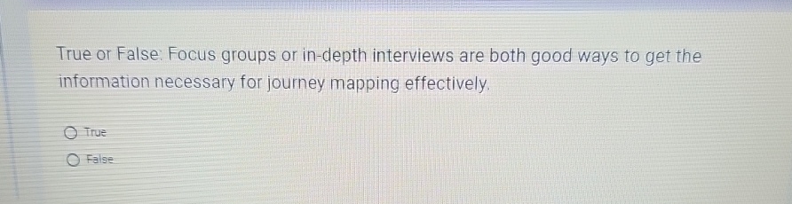  True or False: Focus groups or in-depth interviews are both good