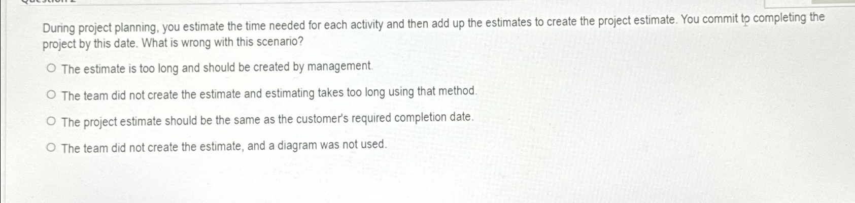  During project planning, you estimate the time needed for each activity