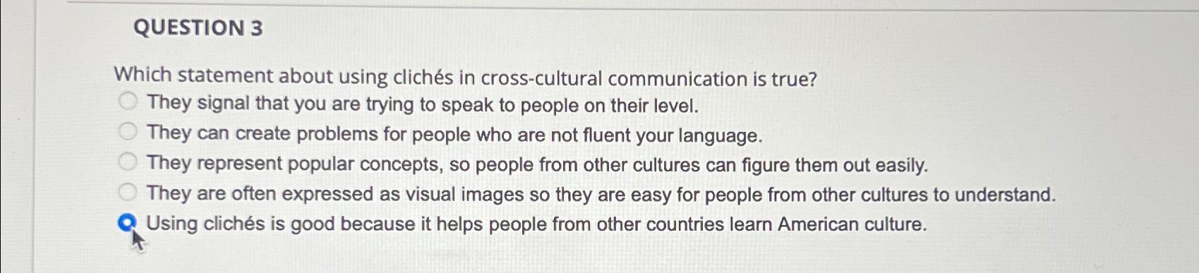  QUESTION 3 Which statement about using clichs in cross-cultural communication is