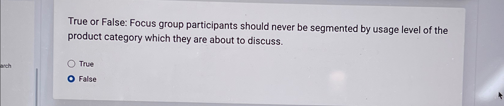  True or False: Focus group participants should never be segmented by