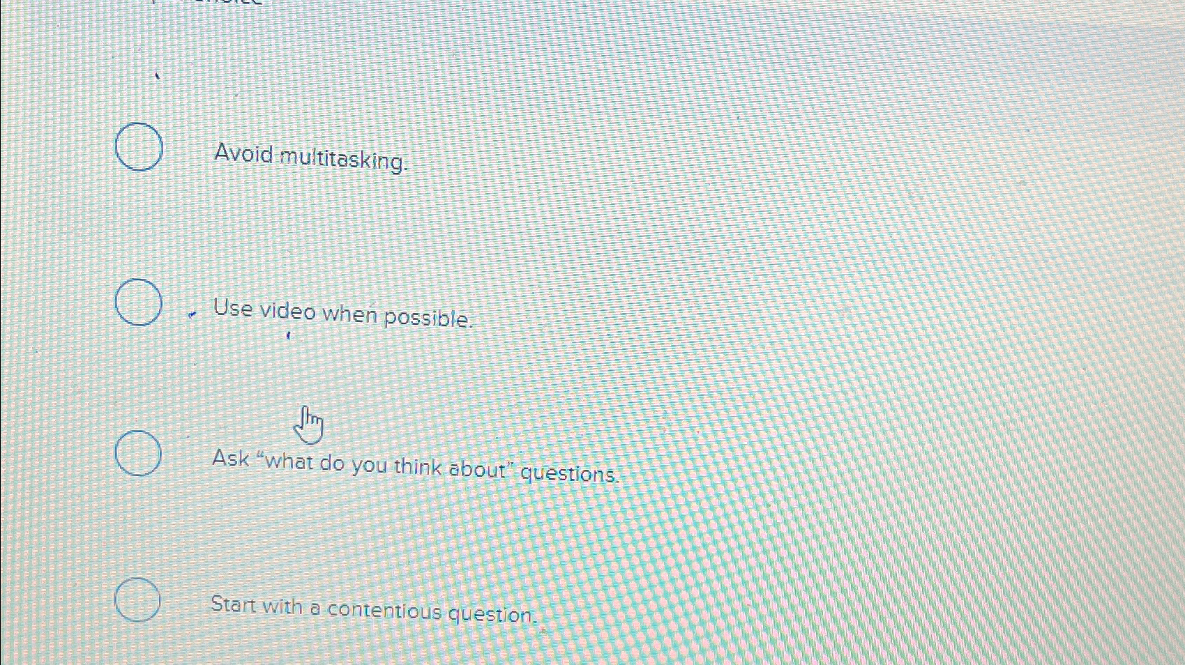  Avoid multitasking. Use video when possible. Strin Ask "what do you