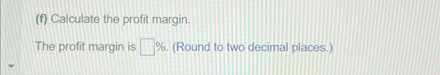  (f) Calculate the profit margin. The profit margin is %.(Round to