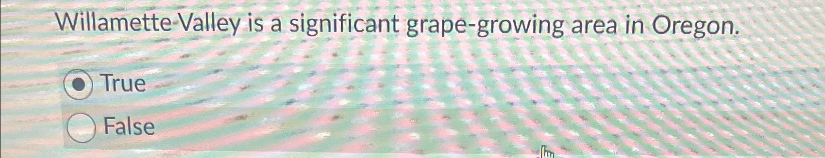  Willamette Valley is a significant grape-growing area in Oregon. True False