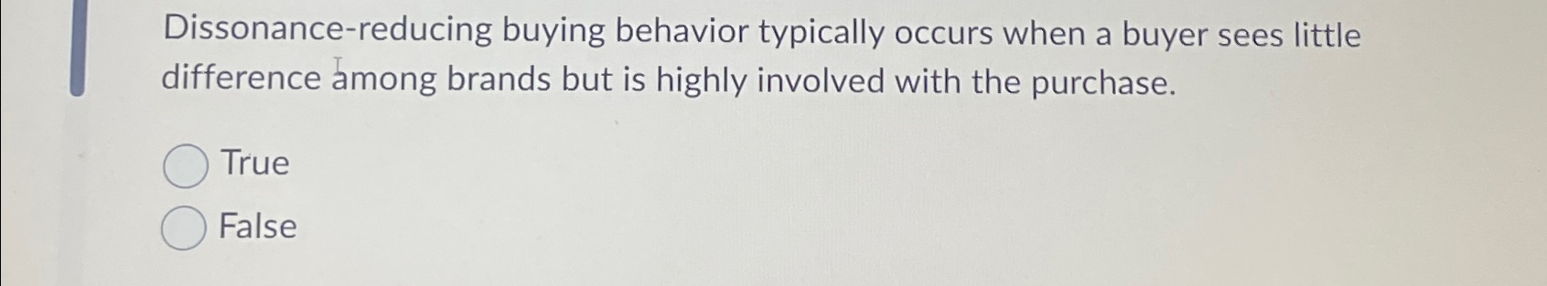  Dissonance-reducing buying behavior typically occurs when a buyer sees little difference
