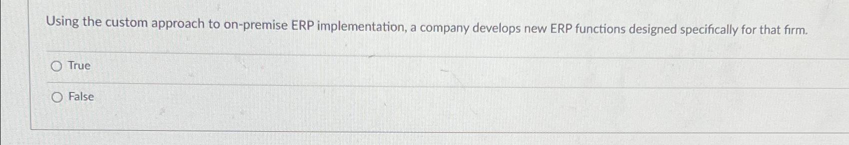  Using the custom approach to on-premise ERP implementation, a company develops