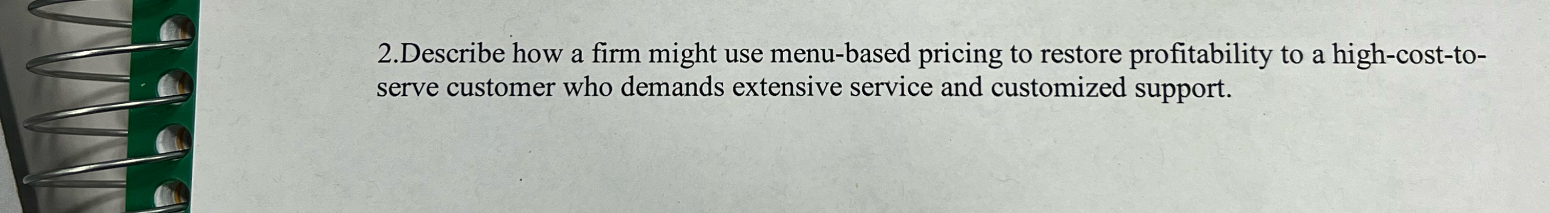  2.Describe how a firm might use menu-based pricing to restore profitability