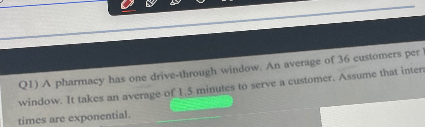  Q1) A pharmacy has one drive-through window. An average of 36