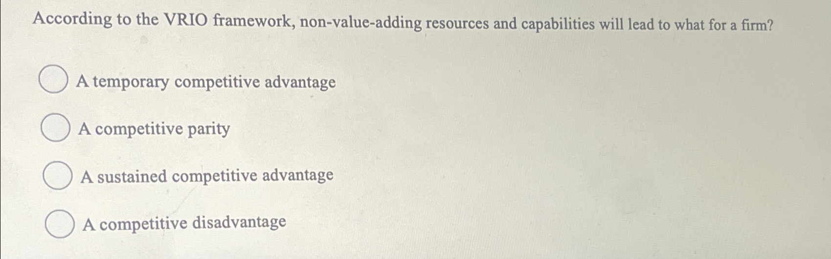  According to the VRIO framework, non-value-adding resources and capabilities will lead