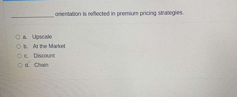  orientation is reflected in premium pricing strategies. a. Upscale b. At