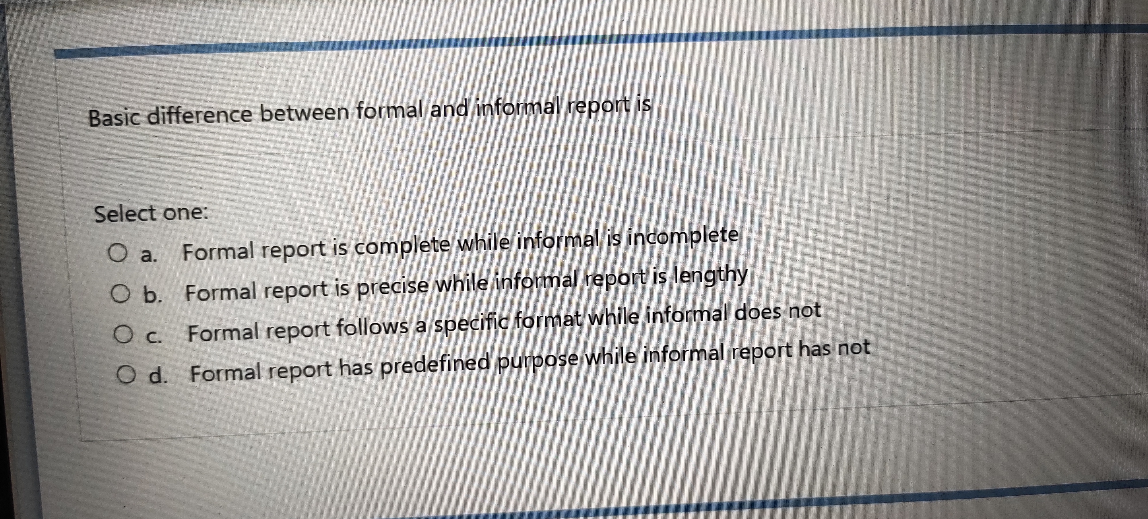  Basic difference between formal and informal report is Select one: a.